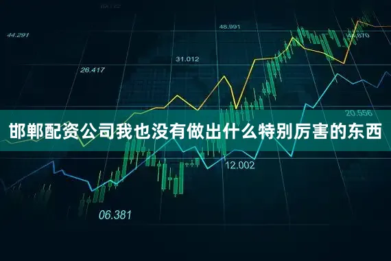 邯郸配资公司我也没有做出什么特别厉害的东西