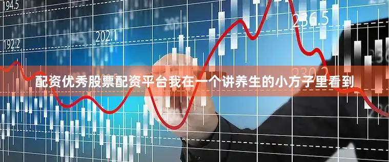 配资优秀股票配资平台我在一个讲养生的小方子里看到