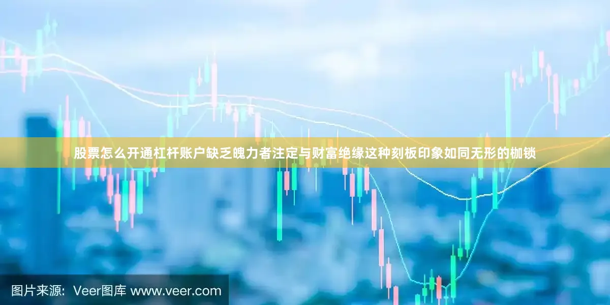 股票怎么开通杠杆账户缺乏魄力者注定与财富绝缘这种刻板印象如同无形的枷锁