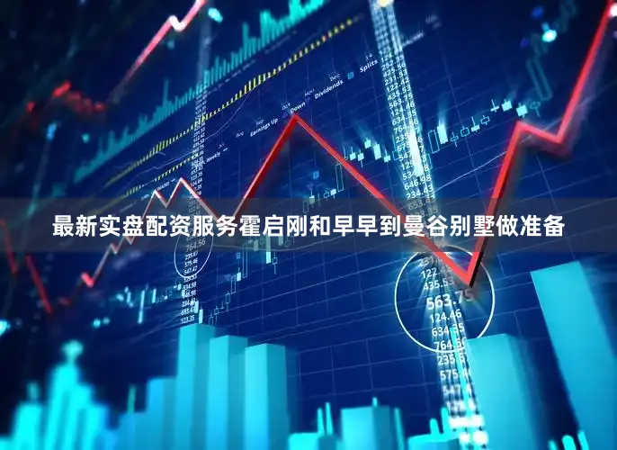 最新实盘配资服务霍启刚和早早到曼谷别墅做准备