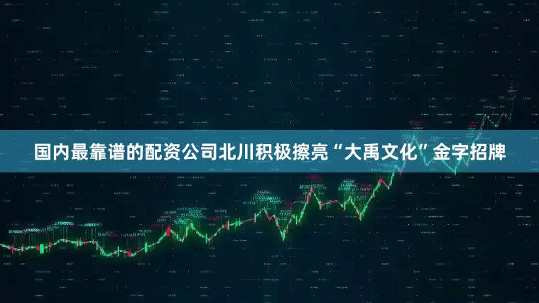 国内最靠谱的配资公司北川积极擦亮“大禹文化”金字招牌