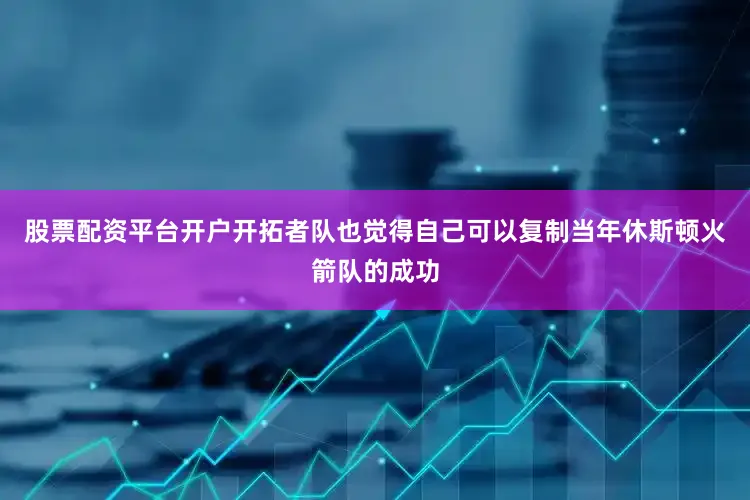 股票配资平台开户开拓者队也觉得自己可以复制当年休斯顿火箭队的成功