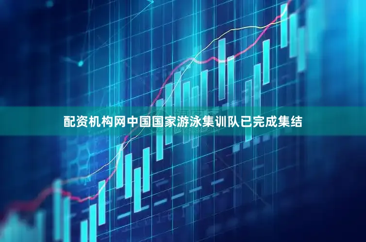 配资机构网中国国家游泳集训队已完成集结