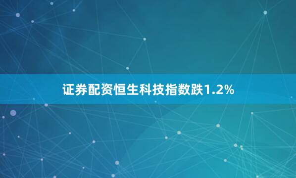 证券配资恒生科技指数跌1.2%