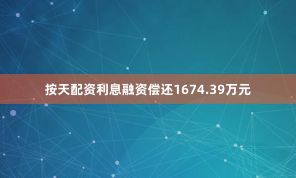 按天配资利息融资偿还1674.39万元