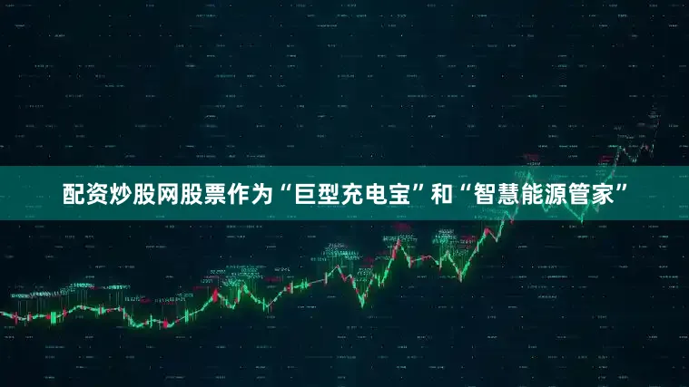 配资炒股网股票作为“巨型充电宝”和“智慧能源管家”