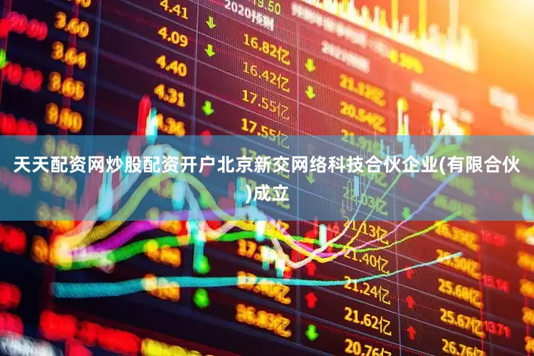 天天配资网炒股配资开户北京新交网络科技合伙企业(有限合伙)成立
