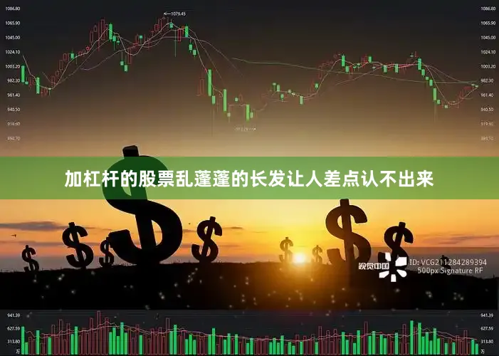 加杠杆的股票乱蓬蓬的长发让人差点认不出来