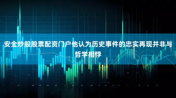 安全炒股股票配资门户他认为历史事件的忠实再现并非与哲学相悖