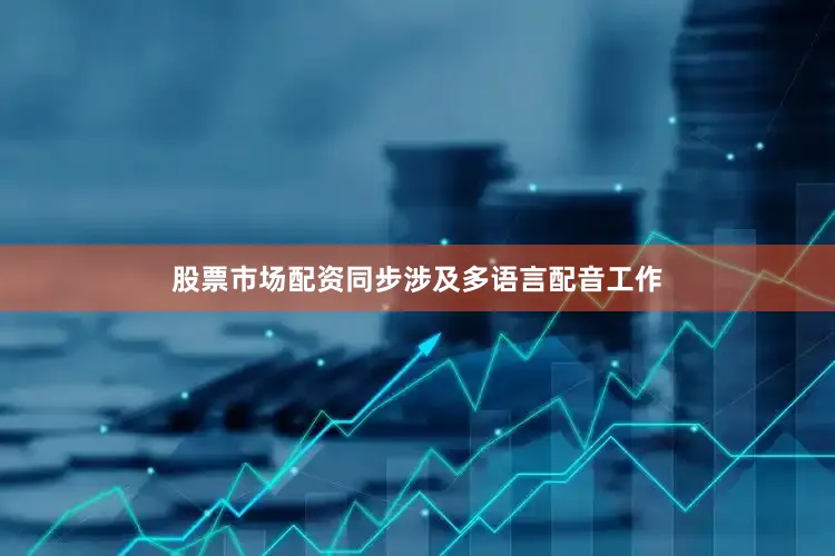 股票市场配资同步涉及多语言配音工作