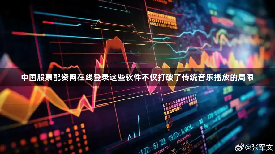 中国股票配资网在线登录这些软件不仅打破了传统音乐播放的局限