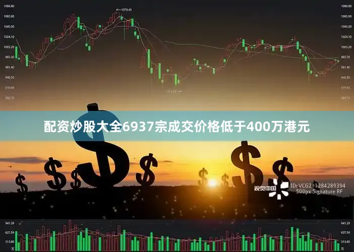 配资炒股大全6937宗成交价格低于400万港元