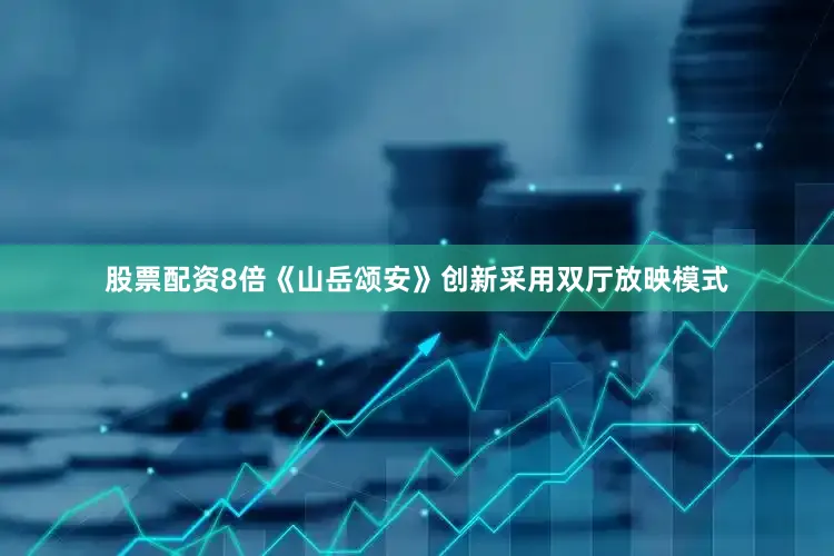 股票配资8倍《山岳颂安》创新采用双厅放映模式