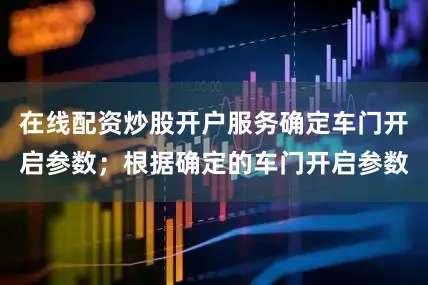 在线配资炒股开户服务确定车门开启参数；根据确定的车门开启参数