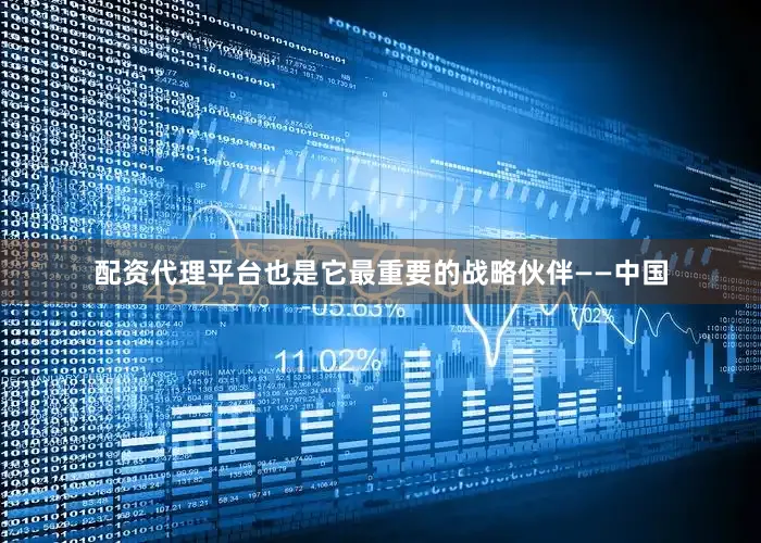 配资代理平台也是它最重要的战略伙伴——中国