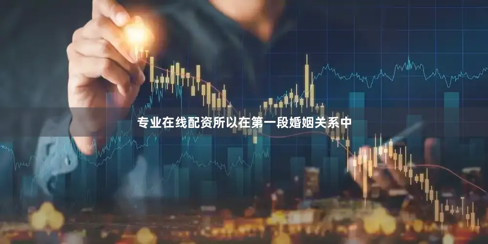 专业在线配资所以在第一段婚姻关系中