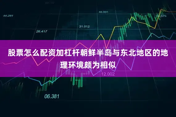 股票怎么配资加杠杆朝鲜半岛与东北地区的地理环境颇为相似