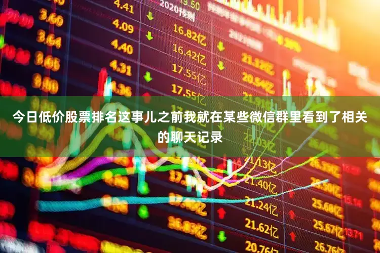 今日低价股票排名这事儿之前我就在某些微信群里看到了相关的聊天记录