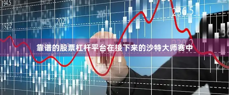 靠谱的股票杠杆平台在接下来的沙特大师赛中