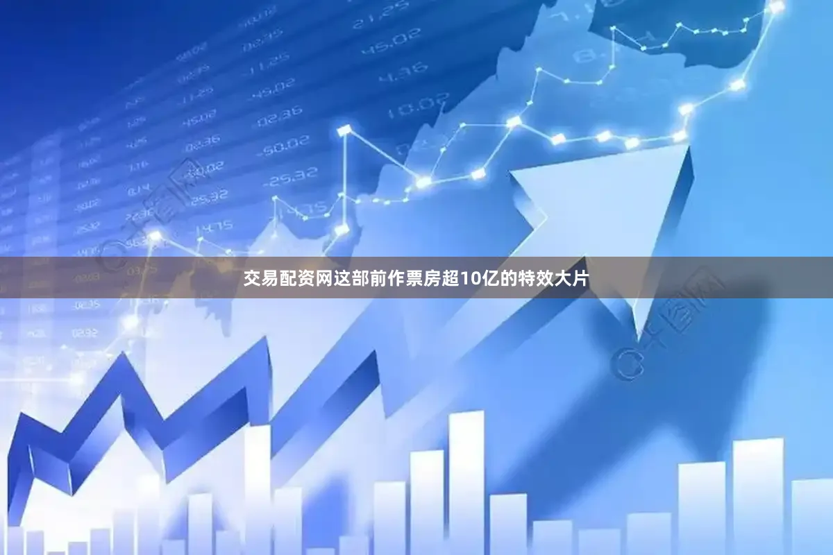 交易配资网这部前作票房超10亿的特效大片