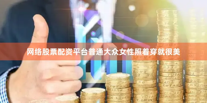 网络股票配资平台普通大众女性照着穿就很美