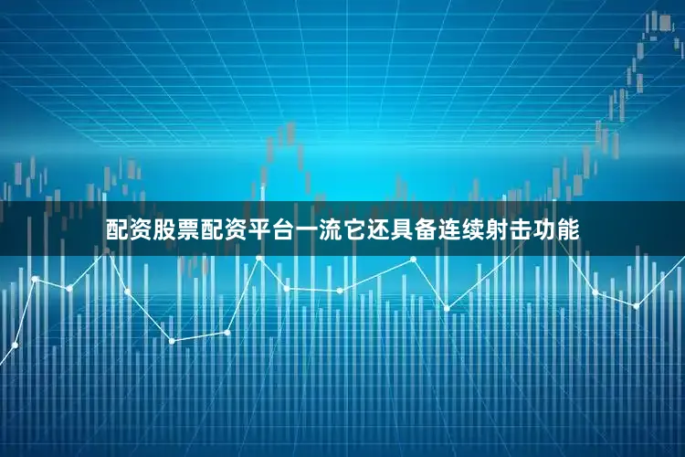 配资股票配资平台一流它还具备连续射击功能