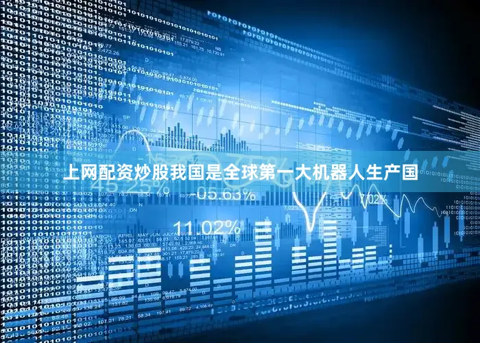 上网配资炒股我国是全球第一大机器人生产国