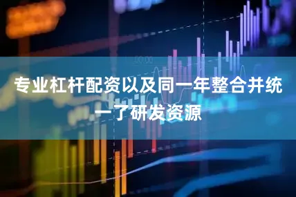 专业杠杆配资以及同一年整合并统一了研发资源