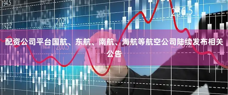 配资公司平台国航、东航、南航、海航等航空公司陆续发布相关公告