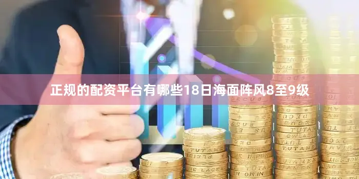 正规的配资平台有哪些18日海面阵风8至9级