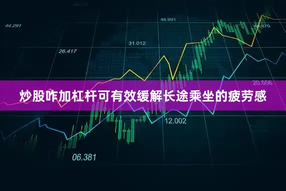 炒股咋加杠杆可有效缓解长途乘坐的疲劳感