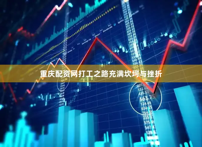 重庆配资网打工之路充满坎坷与挫折