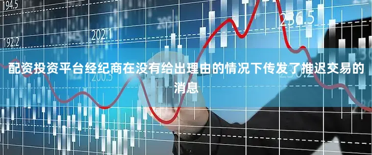 配资投资平台经纪商在没有给出理由的情况下传发了推迟交易的消息