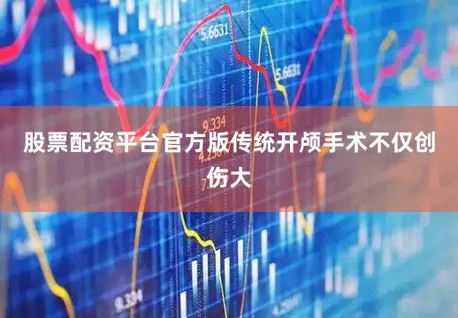 股票配资平台官方版传统开颅手术不仅创伤大