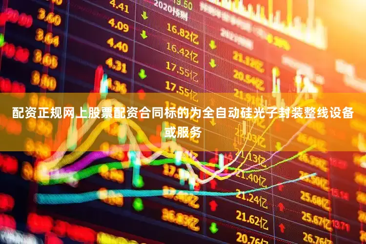 配资正规网上股票配资合同标的为全自动硅光子封装整线设备或服务