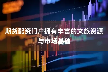 期货配资门户拥有丰富的文旅资源与市场基础