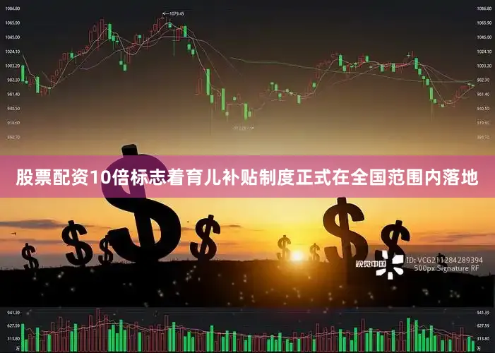 股票配资10倍标志着育儿补贴制度正式在全国范围内落地