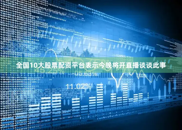 全国10大股票配资平台表示今晚将开直播谈谈此事