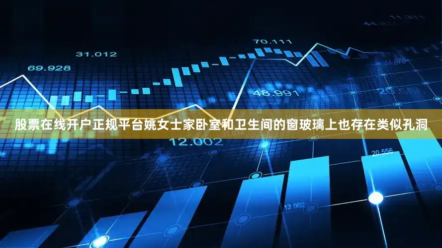 股票在线开户正规平台姚女士家卧室和卫生间的窗玻璃上也存在类似孔洞