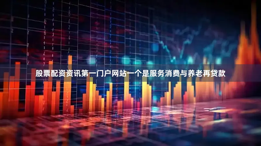 股票配资资讯第一门户网站一个是服务消费与养老再贷款