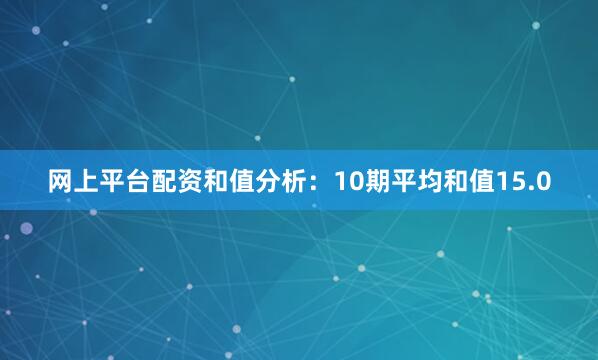 网上平台配资　　　　和值分析：10期平均和值15.0