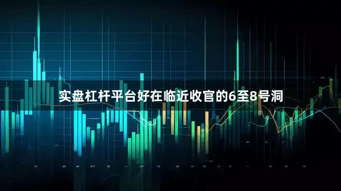 实盘杠杆平台好在临近收官的6至8号洞