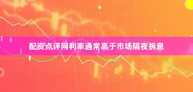 配资点评网利率通常高于市场隔夜拆息