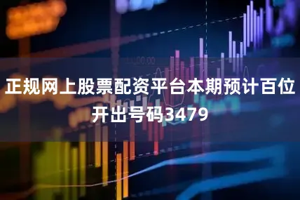 正规网上股票配资平台本期预计百位开出号码3479