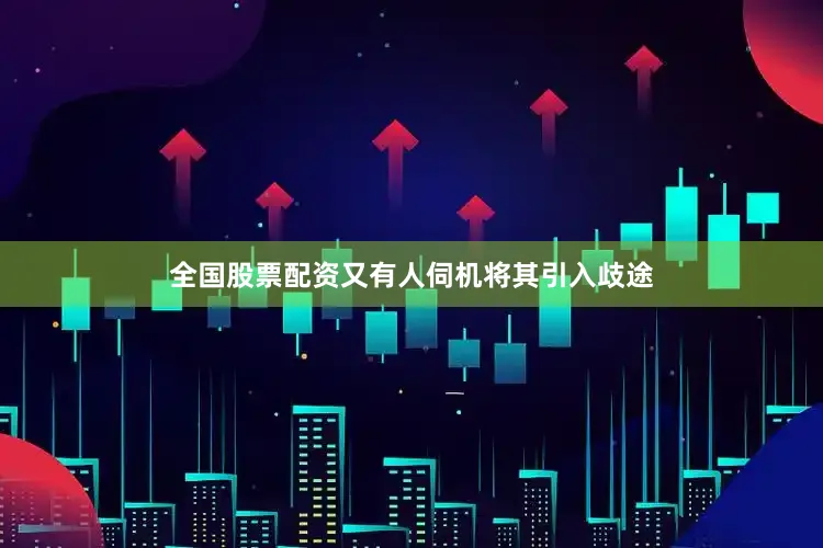 全国股票配资又有人伺机将其引入歧途