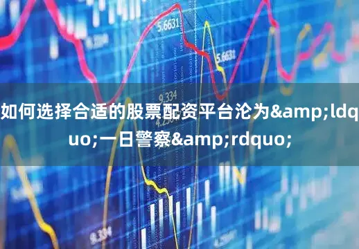 如何选择合适的股票配资平台沦为&ldquo;一日警察&rdquo;
