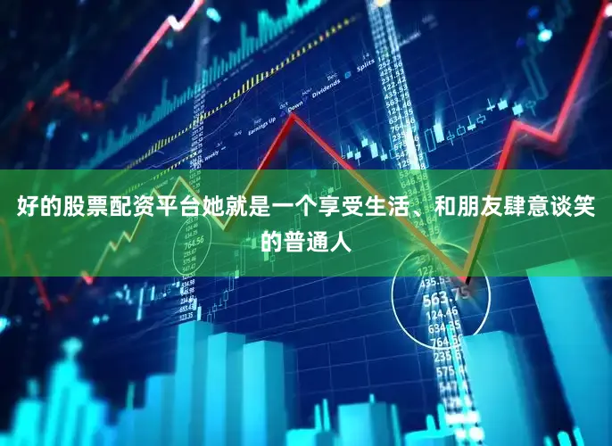 好的股票配资平台她就是一个享受生活、和朋友肆意谈笑的普通人