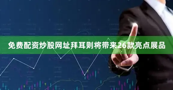 免费配资炒股网址拜耳则将带来26款亮点展品