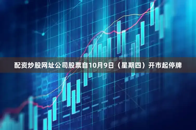 配资炒股网址公司股票自10月9日（星期四）开市起停牌