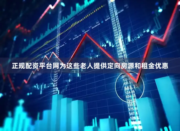 正规配资平台网为这些老人提供定向房源和租金优惠